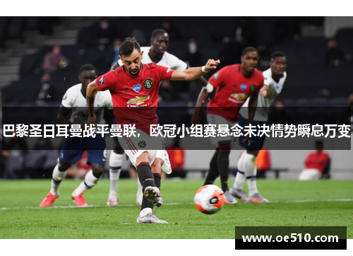 巴黎圣日耳曼战平曼联，欧冠小组赛悬念未决情势瞬息万变