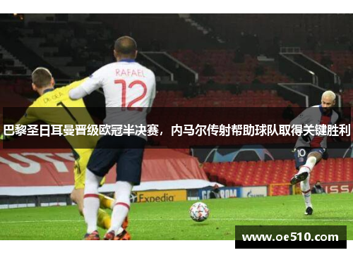 巴黎圣日耳曼晋级欧冠半决赛，内马尔传射帮助球队取得关键胜利