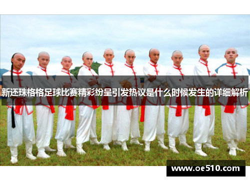 新还珠格格足球比赛精彩纷呈引发热议是什么时候发生的详细解析