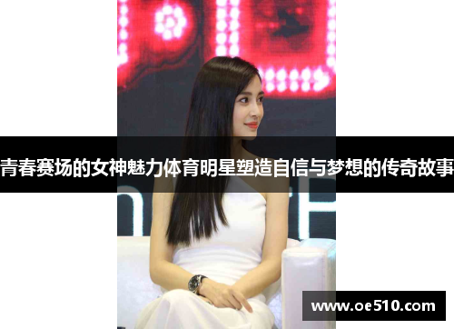 青春赛场的女神魅力体育明星塑造自信与梦想的传奇故事