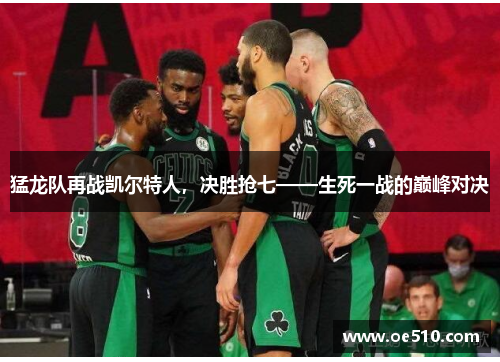 猛龙队再战凯尔特人，决胜抢七——生死一战的巅峰对决