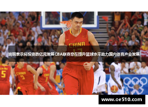 姚明表示将投资数亿元发展CBA联赛意在提升篮球水平助力国内体育产业发展