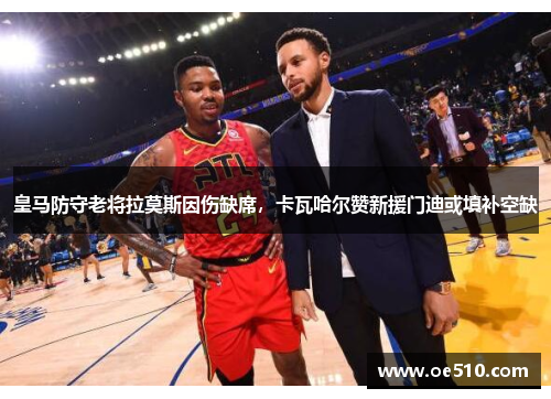 皇马防守老将拉莫斯因伤缺席，卡瓦哈尔赞新援门迪或填补空缺