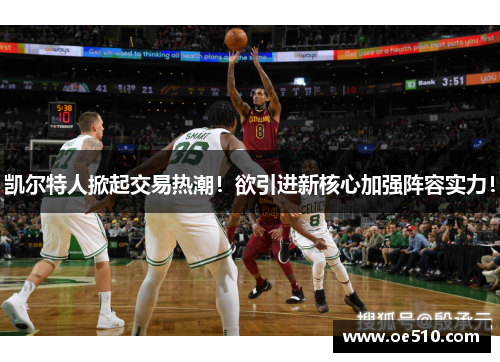 凯尔特人掀起交易热潮！欲引进新核心加强阵容实力！