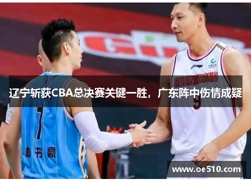 辽宁斩获CBA总决赛关键一胜，广东阵中伤情成疑