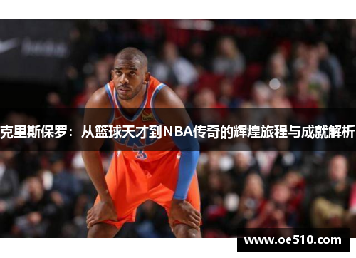 克里斯保罗：从篮球天才到NBA传奇的辉煌旅程与成就解析
