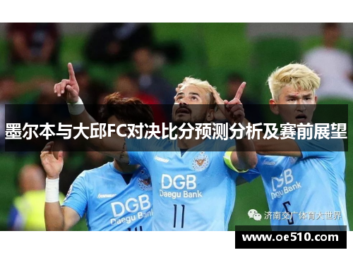 墨尔本与大邱FC对决比分预测分析及赛前展望