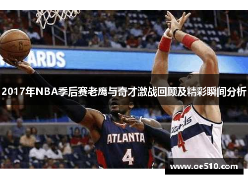 2017年NBA季后赛老鹰与奇才激战回顾及精彩瞬间分析