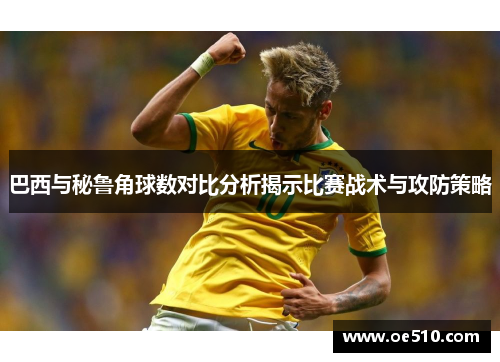 巴西与秘鲁角球数对比分析揭示比赛战术与攻防策略