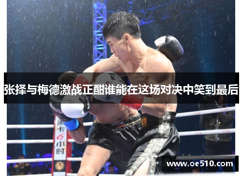 张择与梅德激战正酣谁能在这场对决中笑到最后