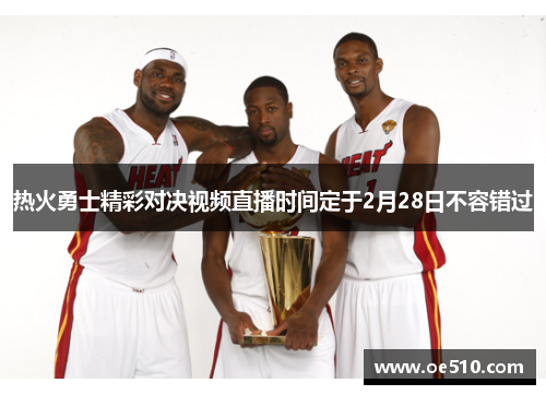热火勇士精彩对决视频直播时间定于2月28日不容错过