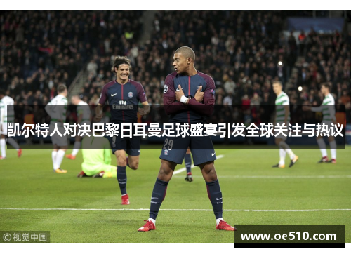 凯尔特人对决巴黎日耳曼足球盛宴引发全球关注与热议