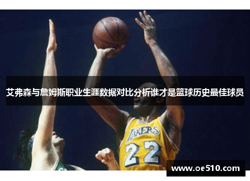 艾弗森与詹姆斯职业生涯数据对比分析谁才是篮球历史最佳球员