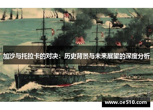 加沙与托拉卡的对决：历史背景与未来展望的深度分析